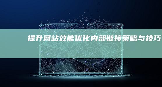 提升网站效能：优化内部链接策略与技巧