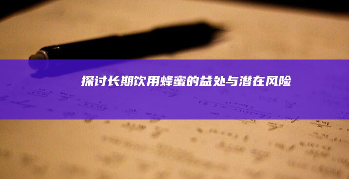 探讨长期饮用蜂蜜的益处与潜在风险